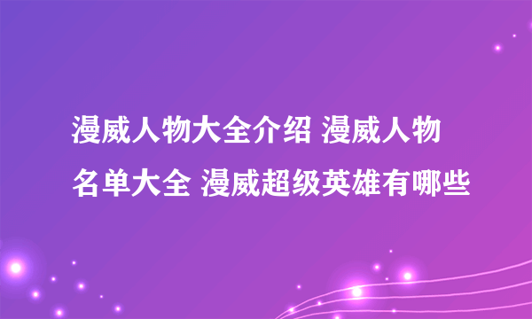 漫威人物大全介绍 漫威人物名单大全 漫威超级英雄有哪些