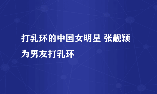 打乳环的中国女明星 张靓颖为男友打乳环