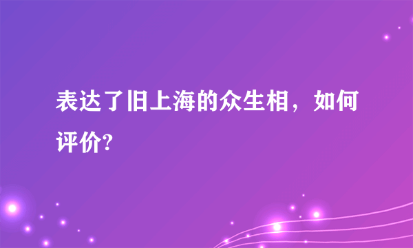 表达了旧上海的众生相，如何评价?