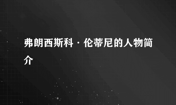 弗朗西斯科·伦蒂尼的人物简介