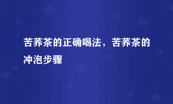 苦荞茶的正确喝法，苦荞茶的冲泡步骤