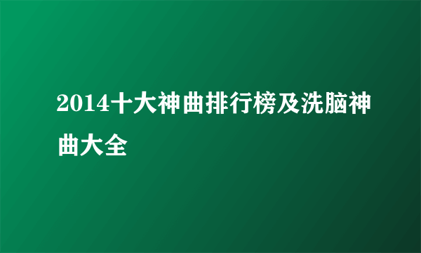 2014十大神曲排行榜及洗脑神曲大全