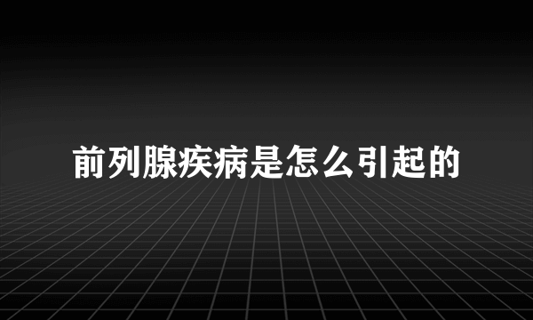 前列腺疾病是怎么引起的