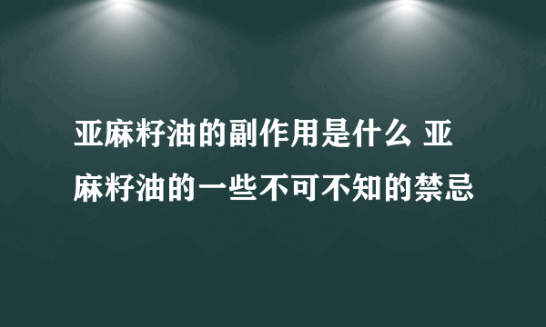 亚麻籽油的副作用是什么 亚麻籽油的一些不可不知的禁忌