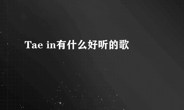 Tae in有什么好听的歌