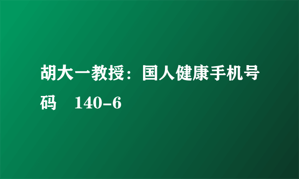 胡大一教授：国人健康手机号码 140-6