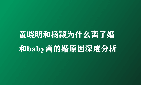 黄晓明和杨颖为什么离了婚 和baby离的婚原因深度分析