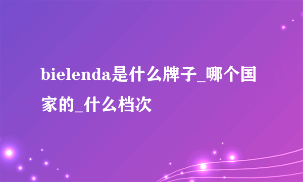 bielenda是什么牌子_哪个国家的_什么档次