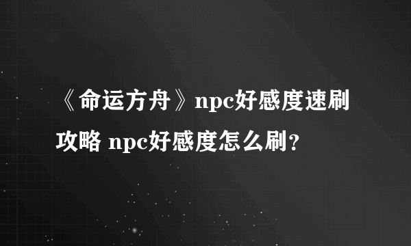 《命运方舟》npc好感度速刷攻略 npc好感度怎么刷？