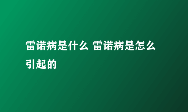 雷诺病是什么 雷诺病是怎么引起的