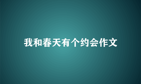 我和春天有个约会作文