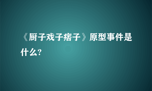 《厨子戏子痞子》原型事件是什么?