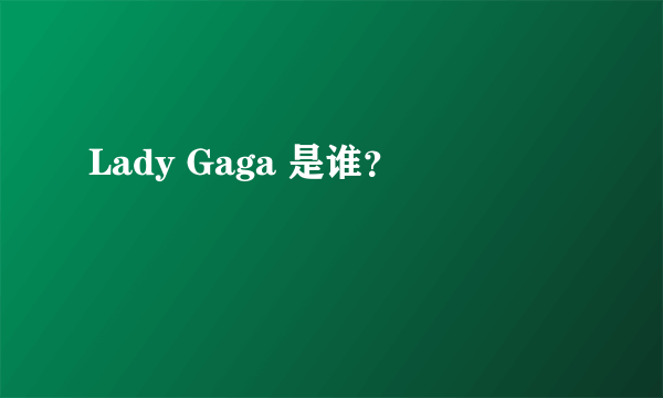 Lady Gaga 是谁？