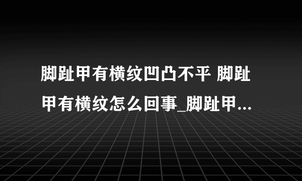 脚趾甲有横纹凹凸不平 脚趾甲有横纹怎么回事_脚趾甲有横纹凹凸不平原因