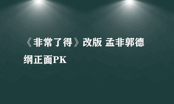 《非常了得》改版 孟非郭德纲正面PK