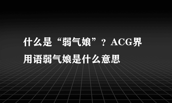 什么是“弱气娘”？ACG界用语弱气娘是什么意思