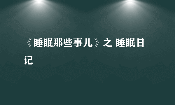 《睡眠那些事儿》之 睡眠日记