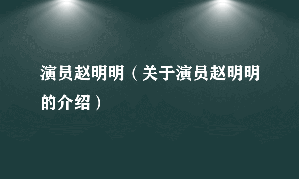 演员赵明明（关于演员赵明明的介绍）