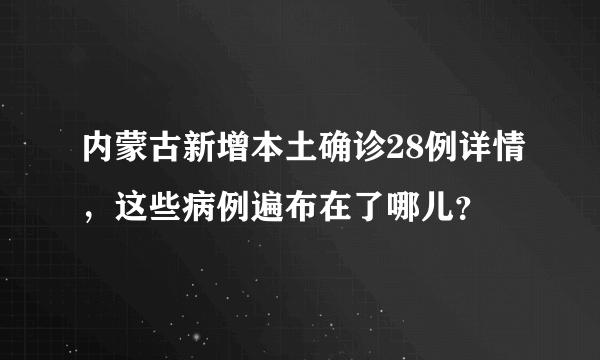 内蒙古新增本土确诊28例详情，这些病例遍布在了哪儿？