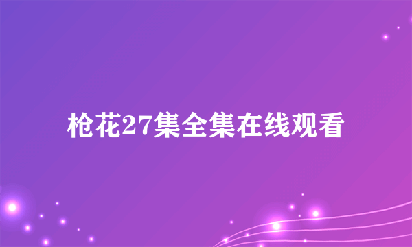 枪花27集全集在线观看