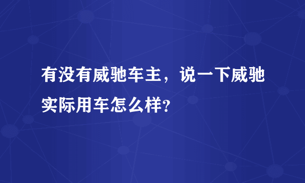 有没有威驰车主，说一下威驰实际用车怎么样？