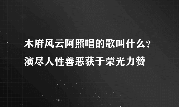 木府风云阿照唱的歌叫什么？演尽人性善恶获于荣光力赞