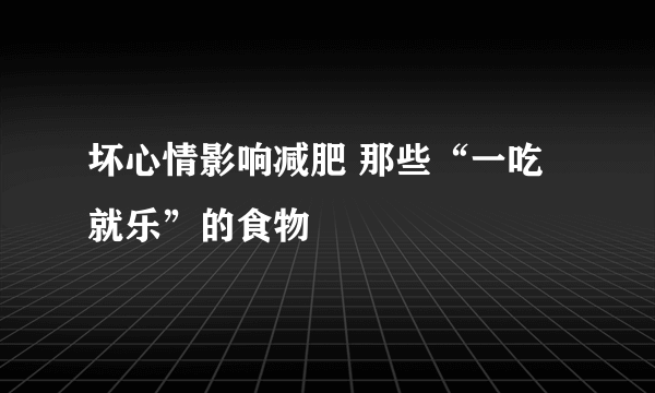 坏心情影响减肥 那些“一吃就乐”的食物