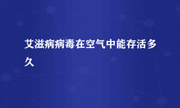 艾滋病病毒在空气中能存活多久