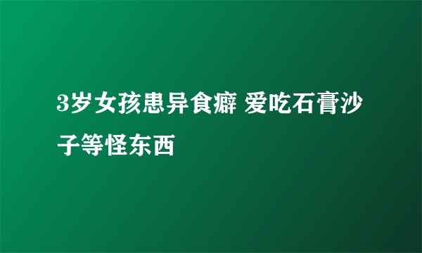 3岁女孩患异食癖 爱吃石膏沙子等怪东西