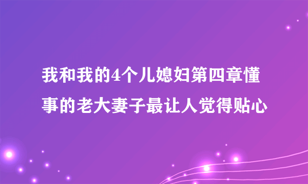 我和我的4个儿媳妇第四章懂事的老大妻子最让人觉得贴心