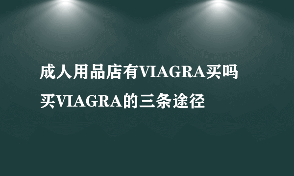 成人用品店有VIAGRA买吗 买VIAGRA的三条途径