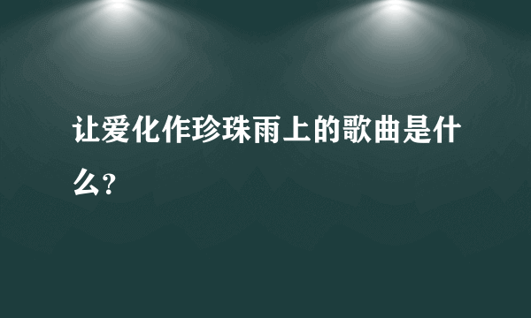 让爱化作珍珠雨上的歌曲是什么？