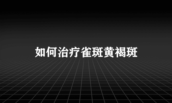 如何治疗雀斑黄褐斑