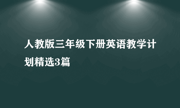 人教版三年级下册英语教学计划精选3篇