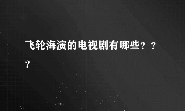 飞轮海演的电视剧有哪些？？？