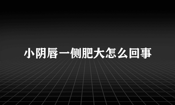 小阴唇一侧肥大怎么回事