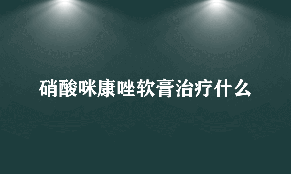 硝酸咪康唑软膏治疗什么