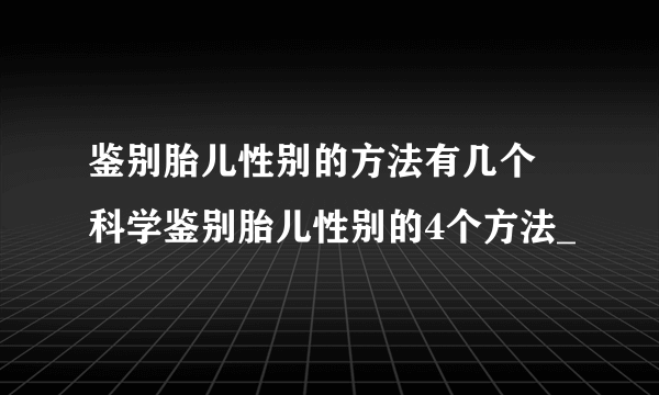 鉴别胎儿性别的方法有几个 科学鉴别胎儿性别的4个方法_