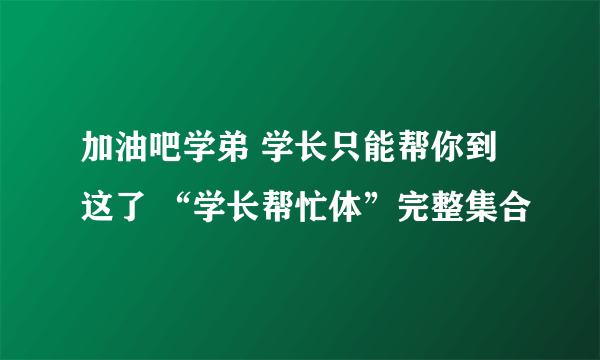 加油吧学弟 学长只能帮你到这了 “学长帮忙体”完整集合