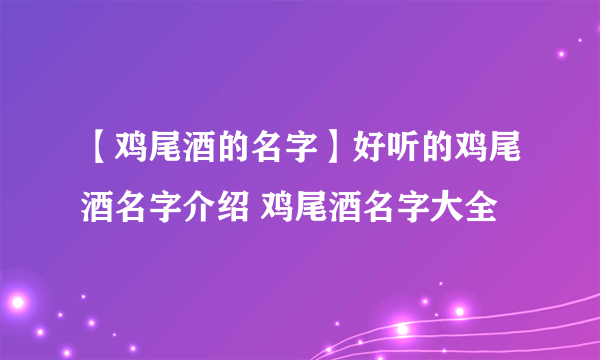 【鸡尾酒的名字】好听的鸡尾酒名字介绍 鸡尾酒名字大全