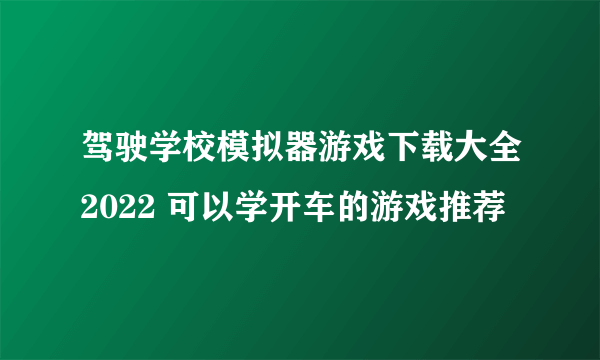 驾驶学校模拟器游戏下载大全2022 可以学开车的游戏推荐