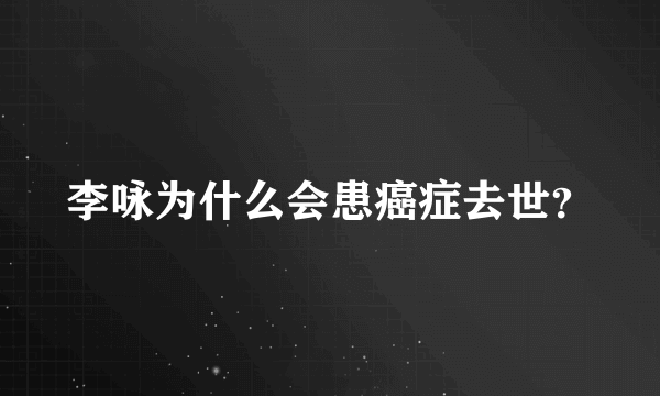 李咏为什么会患癌症去世？