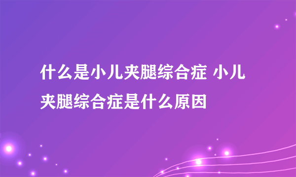 什么是小儿夹腿综合症 小儿夹腿综合症是什么原因