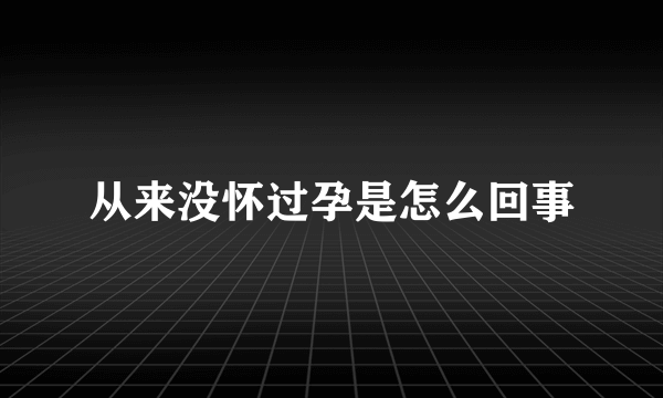 从来没怀过孕是怎么回事