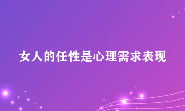 女人的任性是心理需求表现