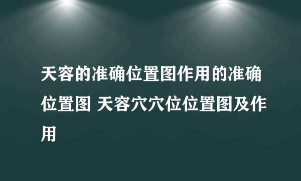 天容的准确位置图作用的准确位置图 天容穴穴位位置图及作用