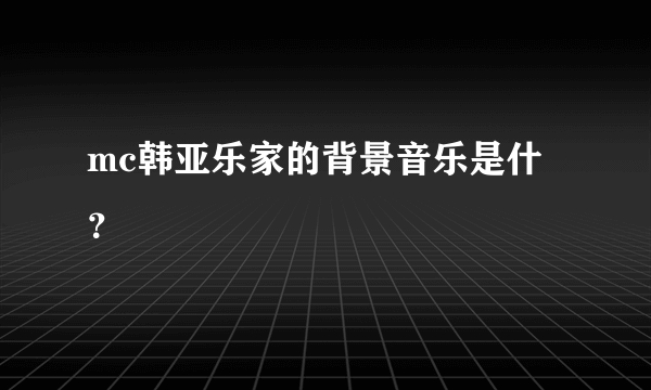 mc韩亚乐家的背景音乐是什？