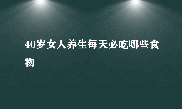 40岁女人养生每天必吃哪些食物