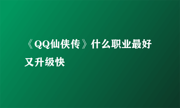 《QQ仙侠传》什么职业最好又升级快