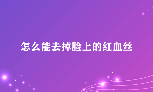 怎么能去掉脸上的红血丝